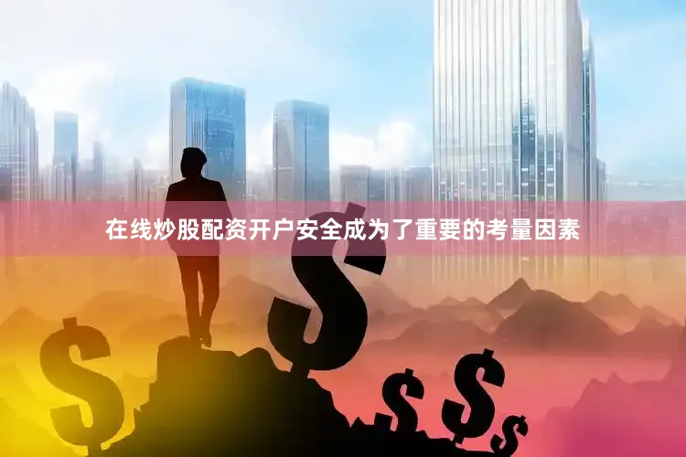 在线炒股配资开户安全成为了重要的考量因素