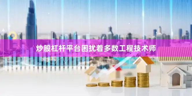 炒股杠杆平台困扰着多数工程技术师