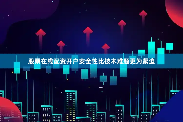 股票在线配资开户安全性比技术难题更为紧迫