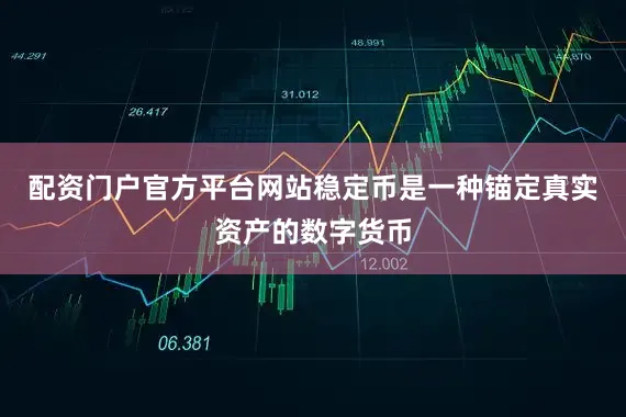 配资门户官方平台网站稳定币是一种锚定真实资产的数字货币