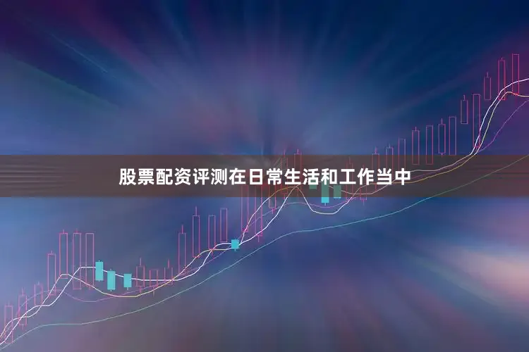股票配资评测在日常生活和工作当中